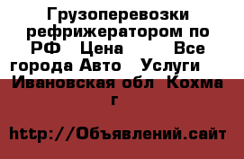 Грузоперевозки рефрижератором по РФ › Цена ­ 15 - Все города Авто » Услуги   . Ивановская обл.,Кохма г.